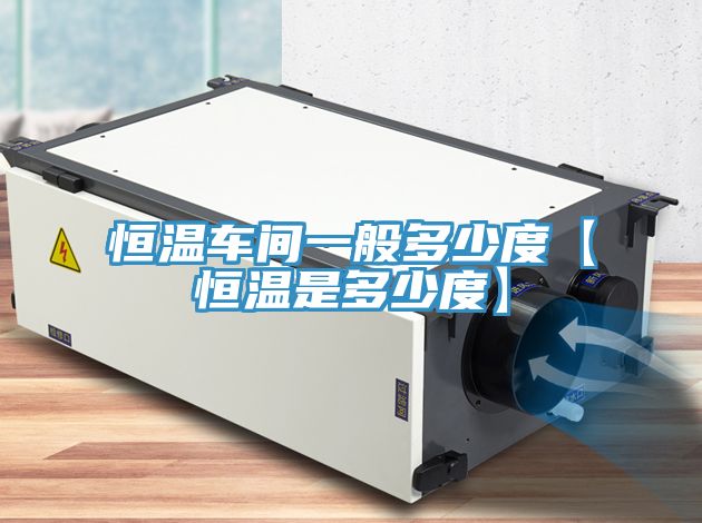 恒温车间一般多少度【恒温是多少度】