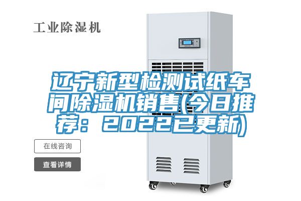 辽宁新型检测试纸车间除湿机销售(今日推荐：2022已更新)