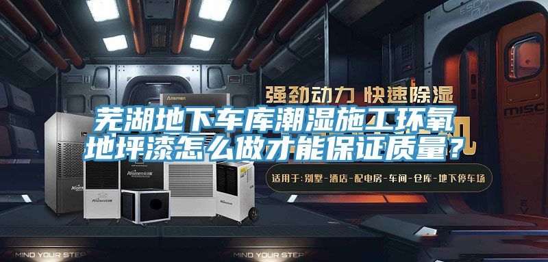 芜湖地下车库潮湿施工环氧地坪漆怎么做才能保证质量？