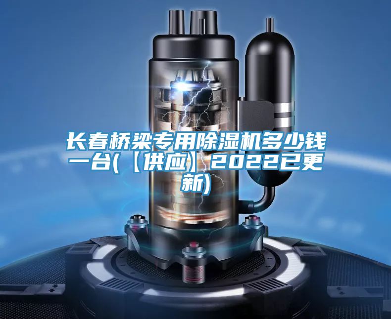 长春桥梁专用除湿机多少钱一台(【供应】2022已更新)