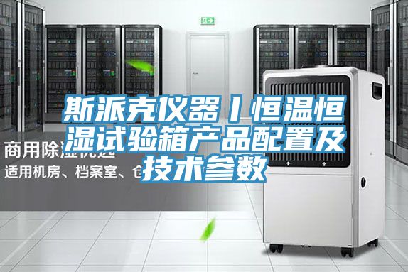 斯派克仪器丨恒温恒湿试验箱产品配置及技术参数