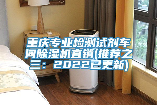 重庆专业检测试剂车间除湿机直销(推荐之三：2022已更新)