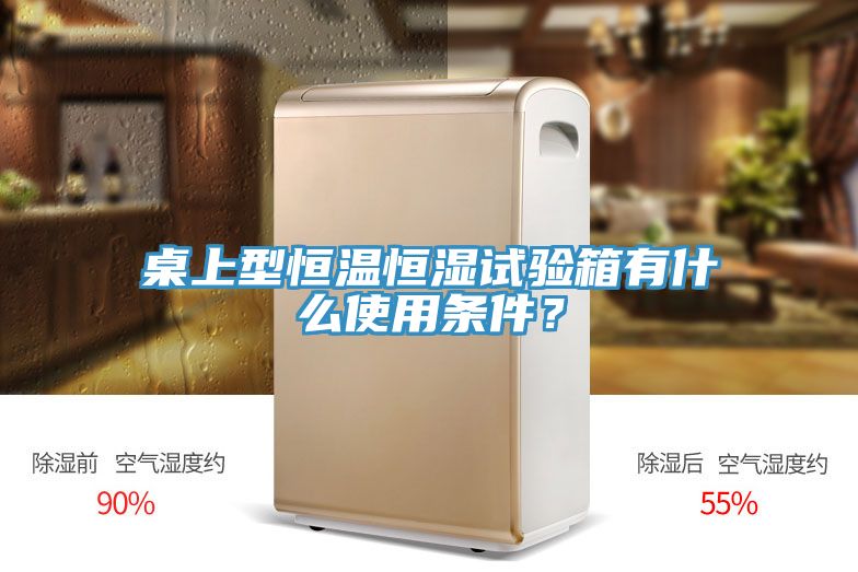 桌上型恒温恒湿试验箱有什么使用条件？