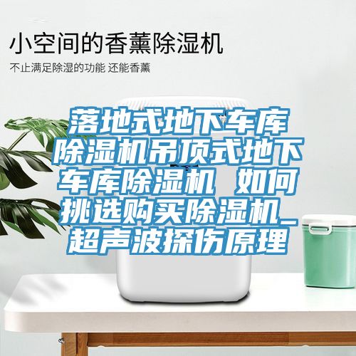落地式地下车库除湿机吊顶式地下车库除湿机 如何挑选购买除湿机_超声波探伤原理