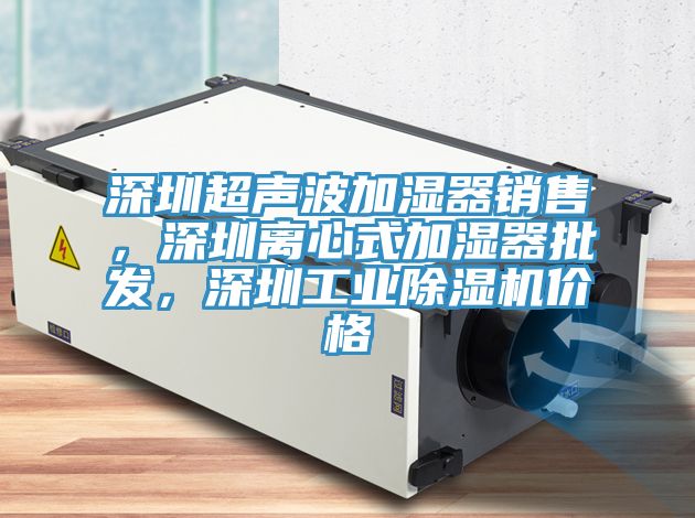 深圳超声波加湿器销售，深圳离心式加湿器批发，深圳工业除湿机价格