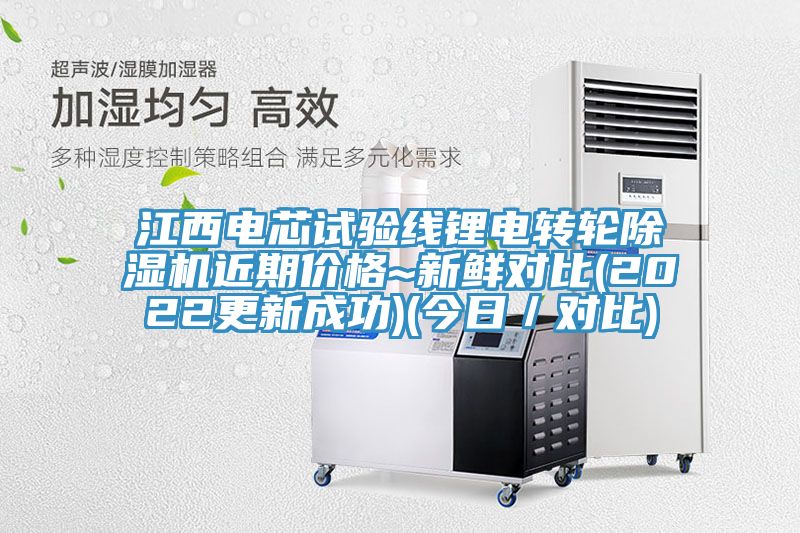 江西电芯试验线锂电转轮除湿机近期价格~新鲜对比(2022更新成功)(今日／对比)
