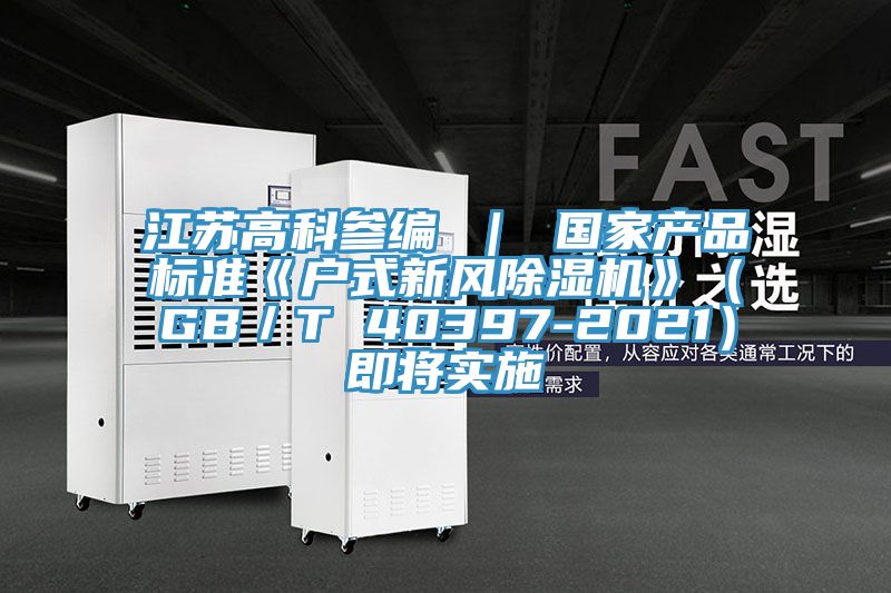 江苏高科参编 ｜ 国家产品标准《户式新风除湿机》（GB／T 40397-2021）即将实施