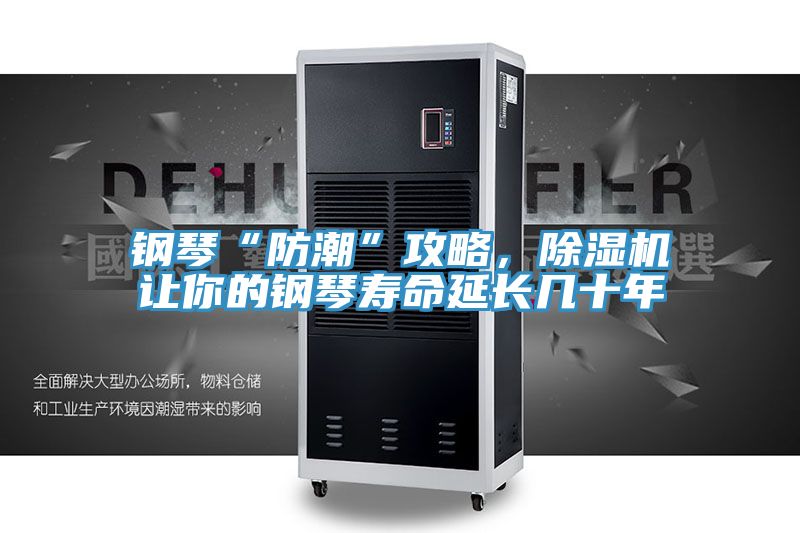 钢琴“防潮”攻略，除湿机让你的钢琴寿命延长几十年