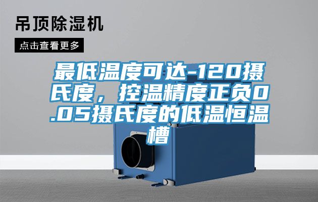 最低温度可达-120摄氏度，控温精度正负0.05摄氏度的低温恒温槽