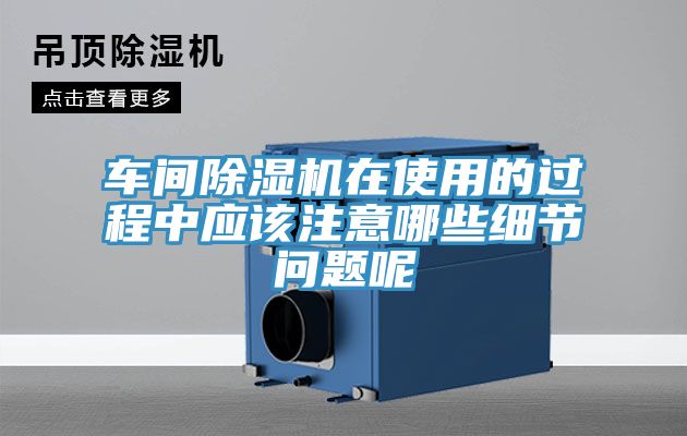 车间除湿机在使用的过程中应该注意哪些细节问题呢