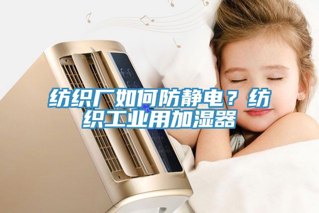 纺织厂如何防静电？纺织工业用加湿器