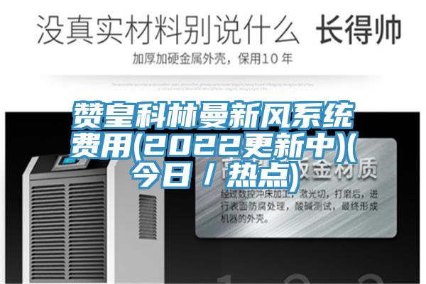 赞皇科林曼新风系统费用(2022更新中)(今日／热点)