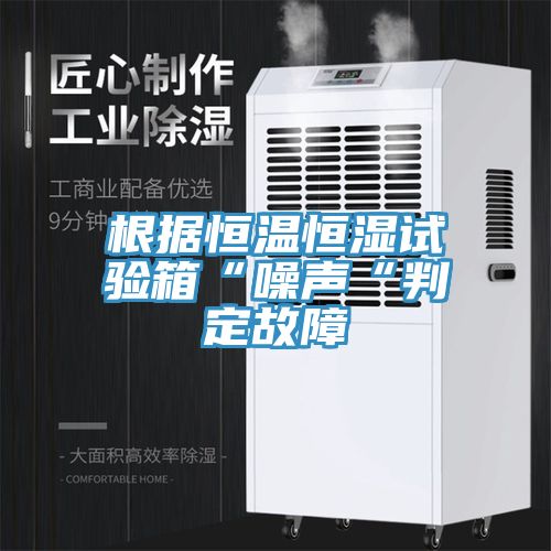 根据恒温恒湿试验箱“噪声“判定故障