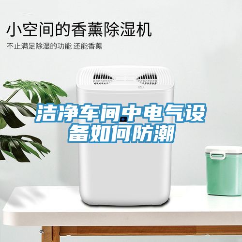 洁净车间中电气设备如何防潮