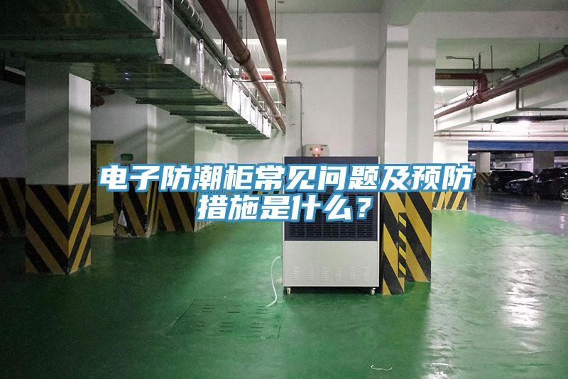 电子防潮柜常见问题及预防措施是什么？