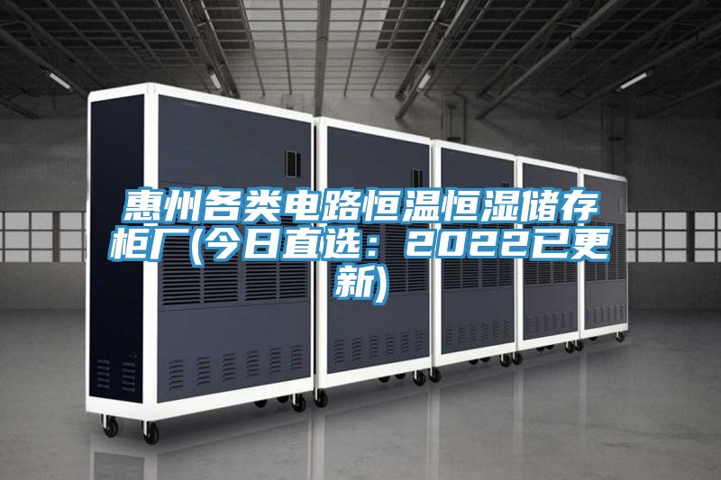 惠州各类电路恒温恒湿储存柜厂(今日直选：2022已更新)