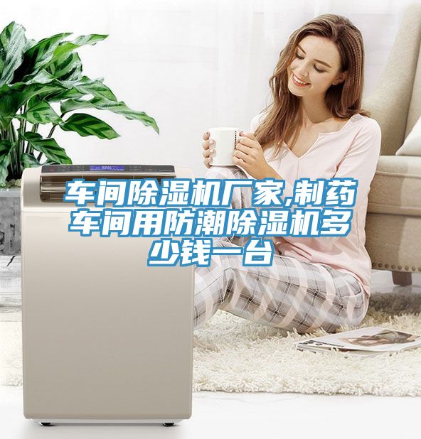 车间除湿机厂家,制药车间用防潮除湿机多少钱一台