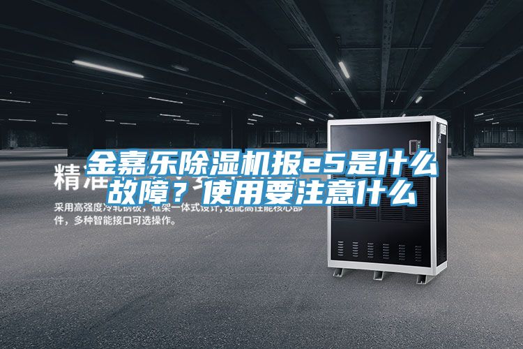 金嘉乐除湿机报e5是什么故障？使用要注意什么