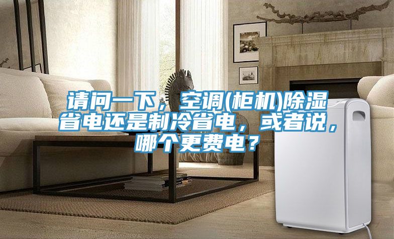 请问一下，空调(柜机)除湿省电还是制冷省电，或者说，哪个更费电？