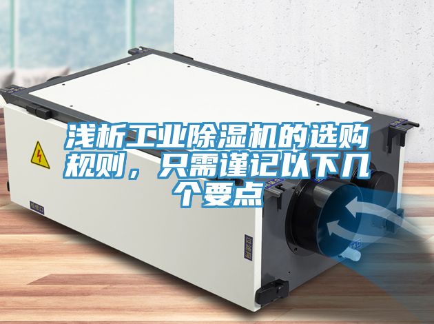 浅析工业除湿机的选购规则，只需谨记以下几个要点