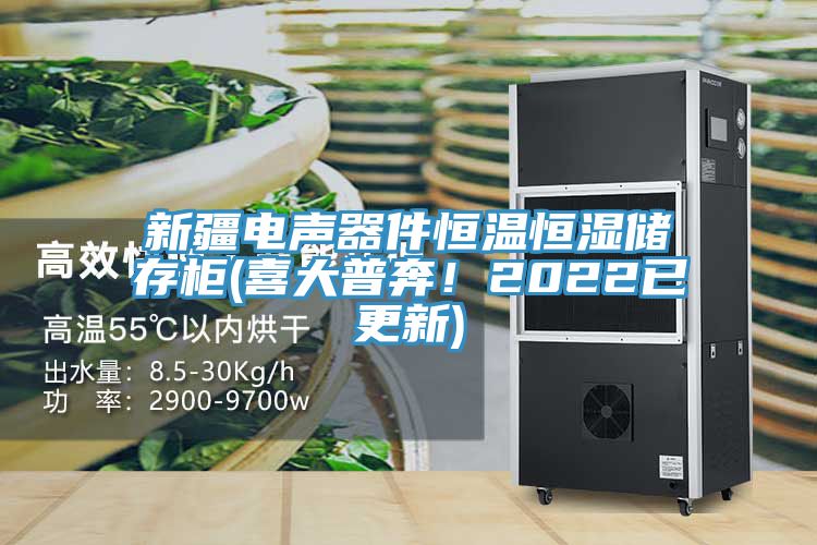 新疆电声器件恒温恒湿储存柜(喜大普奔！2022已更新)