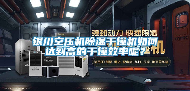 银川空压机除湿干燥机如何达到高的干燥效率呢？