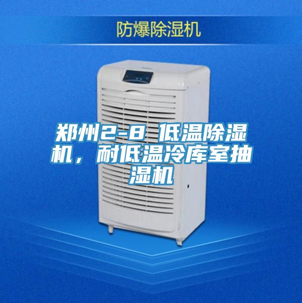 郑州2-8℃低温除湿机，耐低温冷库室抽湿机
