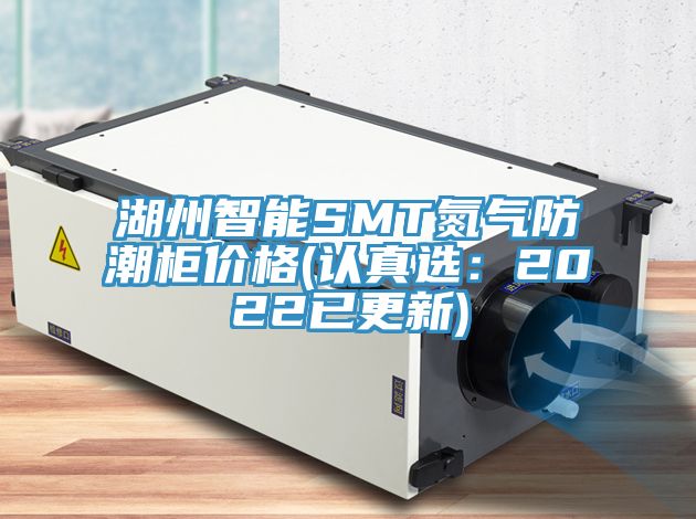 湖州智能SMT氮气防潮柜价格(认真选：2022已更新)