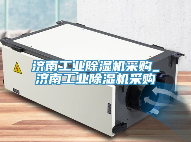 济南工业除湿机采购_济南工业除湿机采购