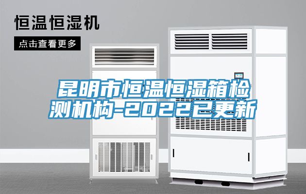 昆明市恒温恒湿箱检测机构-2022已更新