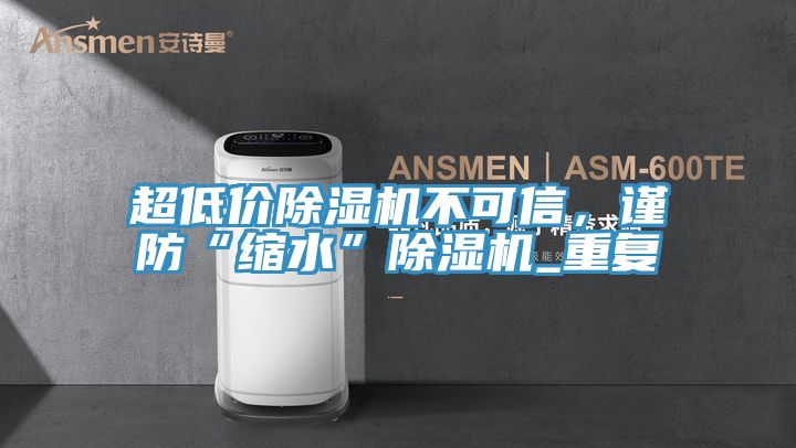 超低价除湿机不可信，谨防“缩水”除湿机_重复