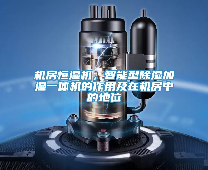 机房恒湿机，智能型除湿加湿一体机的作用及在机房中的地位