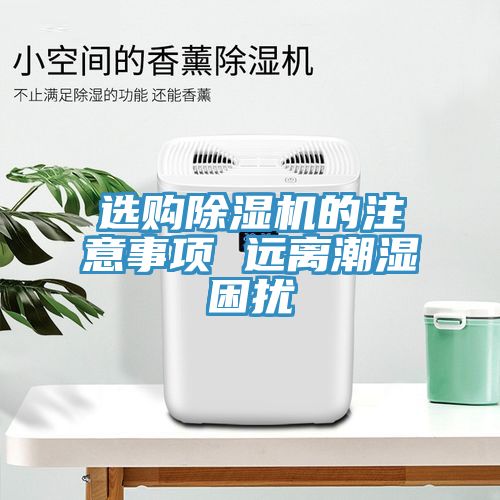 选购除湿机的注意事项 远离潮湿困扰