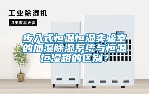 步入式恒温恒湿实验室的加湿除湿系统与恒温恒湿箱的区别？
