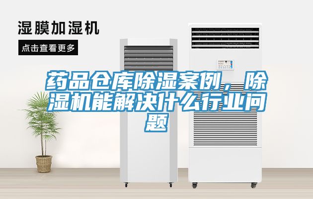 药品仓库除湿案例，除湿机能解决什么行业问题