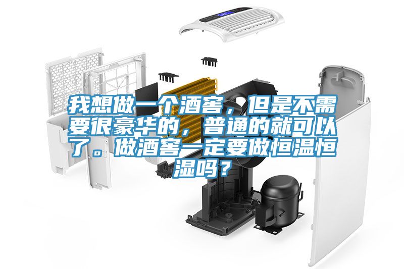 我想做一个酒窖，但是不需要很豪华的，普通的就可以了。做酒窖一定要做恒温恒湿吗？