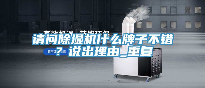 请问除湿机什么牌子不错？说出理由_重复