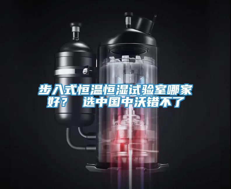 步入式恒温恒湿试验室哪家好？ 选中国中沃错不了