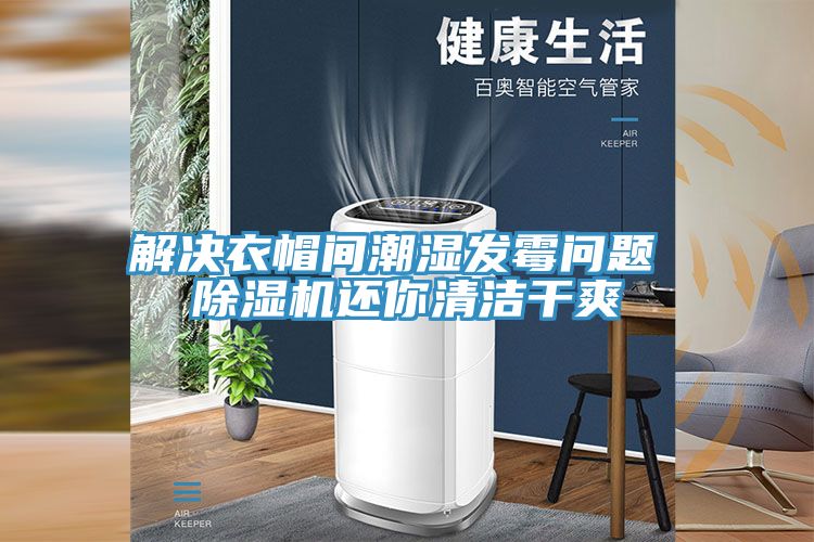 解决衣帽间潮湿发霉问题 除湿机还你清洁干爽