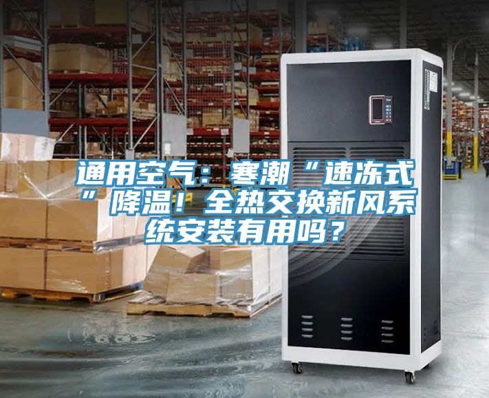 通用空气：寒潮“速冻式”降温！全热交换新风系统安装有用吗？