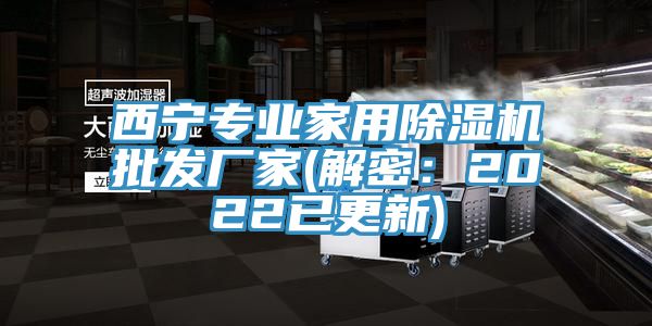 西宁专业家用除湿机批发厂家(解密：2022已更新)