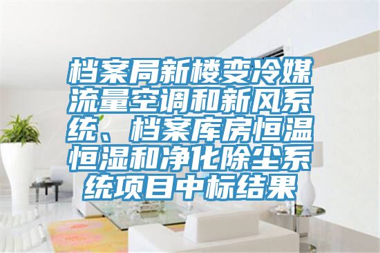 档案局新楼变冷媒流量空调和新风系统、档案库房恒温恒湿和净化除尘系统项目中标结果