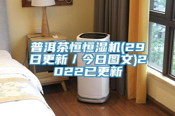 普洱茶恒恒湿机(29日更新／今日图文)2022已更新