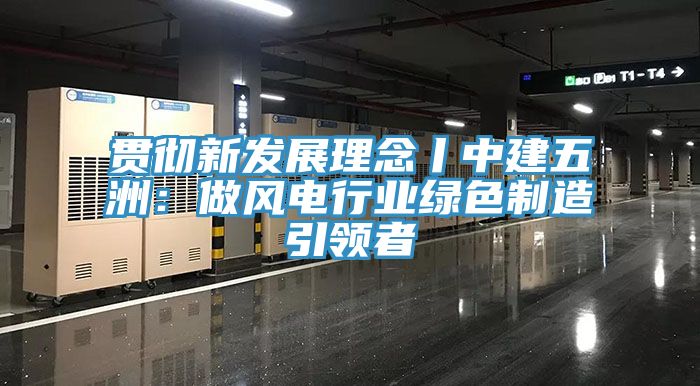 贯彻新发展理念丨中建五洲：做风电行业绿色制造引领者