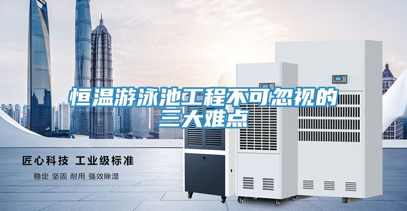 恒温游泳池工程不可忽视的三大难点