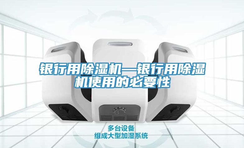 银行用除湿机—银行用除湿机使用的必要性