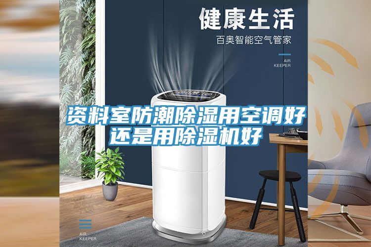 资料室防潮除湿用空调好还是用除湿机好