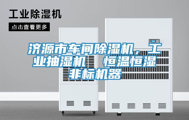 济源市车间除湿机，工业抽湿机  恒温恒湿非标机器