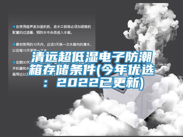 清远超低湿电子防潮箱存储条件(今年优选：2022已更新)