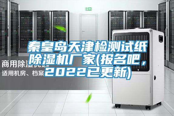 秦皇岛天津检测试纸除湿机厂家(报名吧，2022已更新)